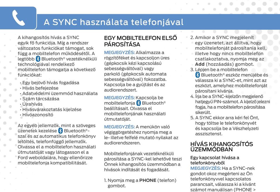 A legtöbb Bluetooth vezetéknélküli technológiával rendelkező mobiltelefon támogatja a következő funkciókat: Egy bejövő hívás fogadása Hívás befejezése Adatvédelmi üzemmód használata Szám tárcsázása