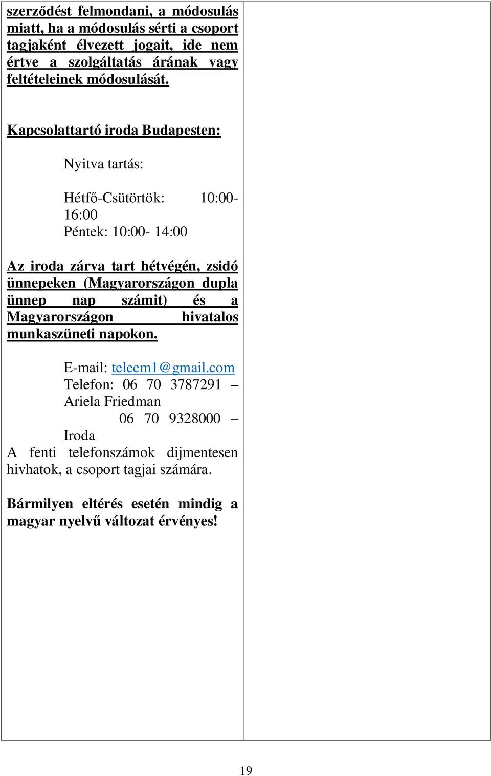 Kapcsolattartó iroda Budapesten: Nyitva tartás: Hétf -Csütörtök: 10:00-16:00 Péntek: 10:00-14:00 Az iroda zárva tart hétvégén, zsidó ünnepeken