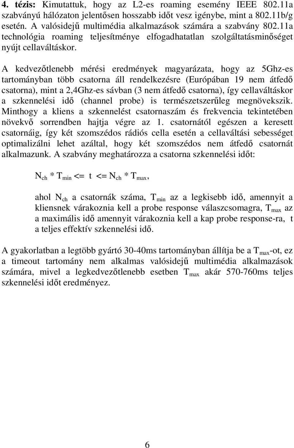 A kedvezőtlenebb mérési eredmények magyarázata, hogy az 5Ghz-es tartományban több csatorna áll rendelkezésre (Európában 19 nem átfedő csatorna), mint a 2,4Ghz-es sávban (3 nem átfedő csatorna), így