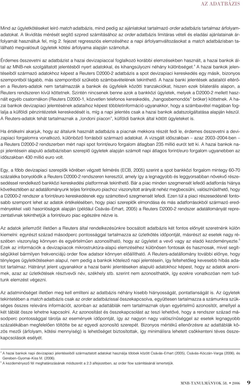 fejezet regressziós elemzéséhez a napi árfolyamváltozásokat a match adatbázisban található megvalósult ügyletek kötési árfolyama alapján számoltuk.