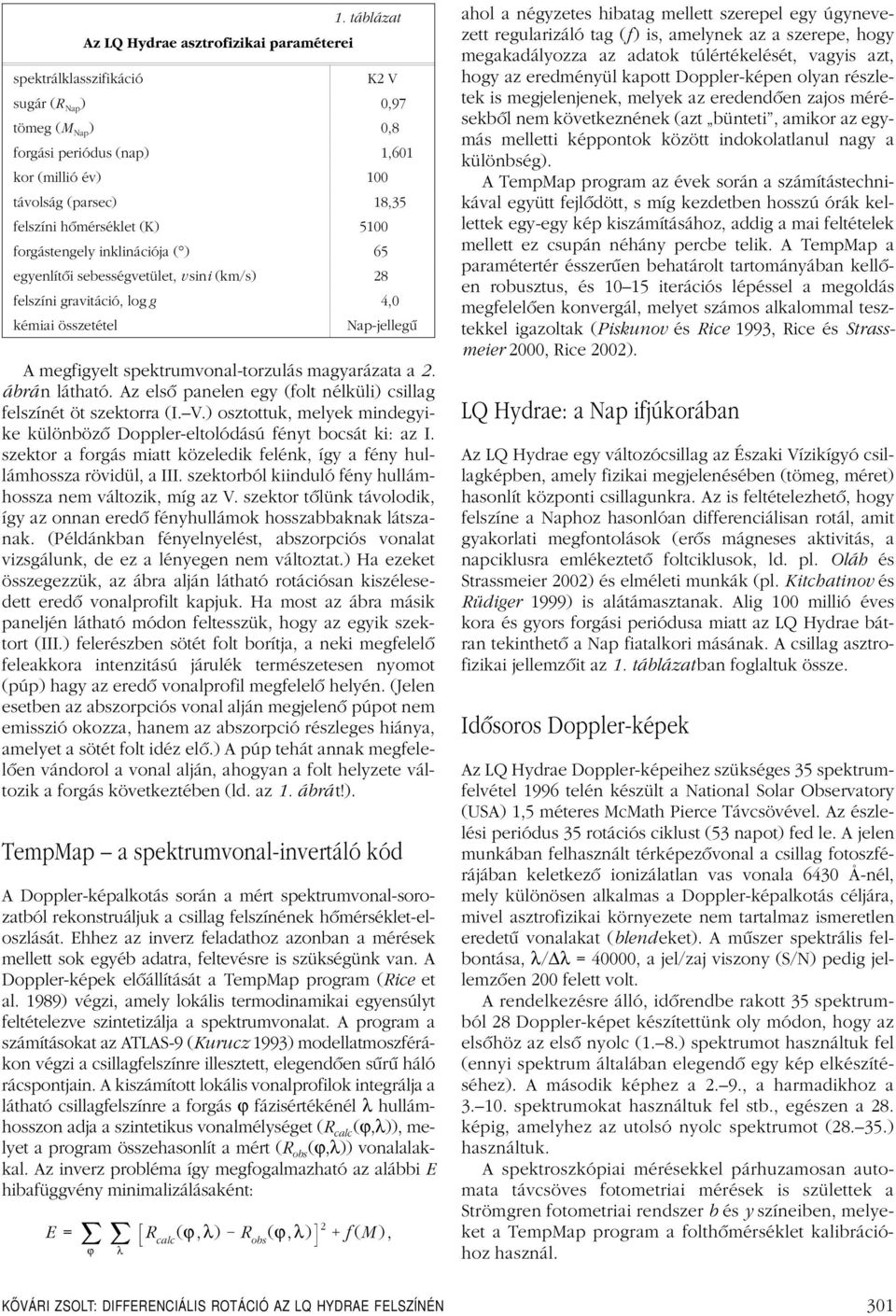 magyarázata a 2. ábrán látható. Az elsô panelen egy (folt nélküli) csillag felszínét öt szektorra (I. V.) osztottuk, melyek mindegyike különbözô Doppler-eltolódású fényt bocsát ki: az I.