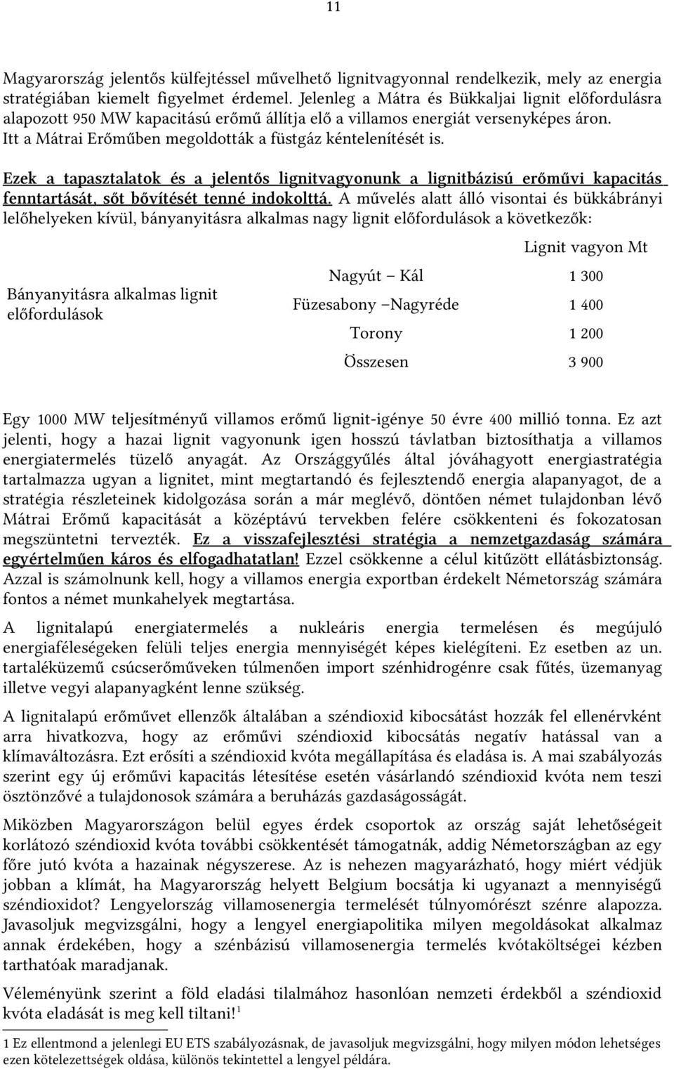 Ezek a tapasztalatok és a jelentős lignitvagyonunk a lignitbázisú erőművi kapacitás fenntartását, sőt bővítését tenné indokolttá.