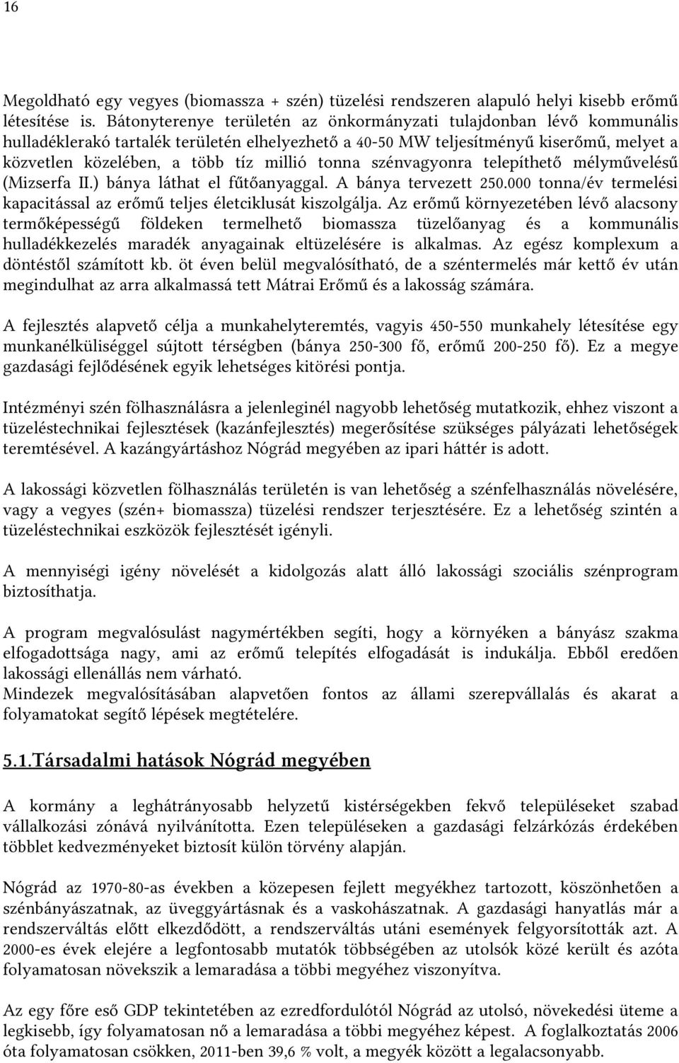 tonna szénvagyonra telepíthető mélyművelésű (Mizserfa II.) bánya láthat el fűtőanyaggal. A bánya tervezett 250.000 tonna/év termelési kapacitással az erőmű teljes életciklusát kiszolgálja.