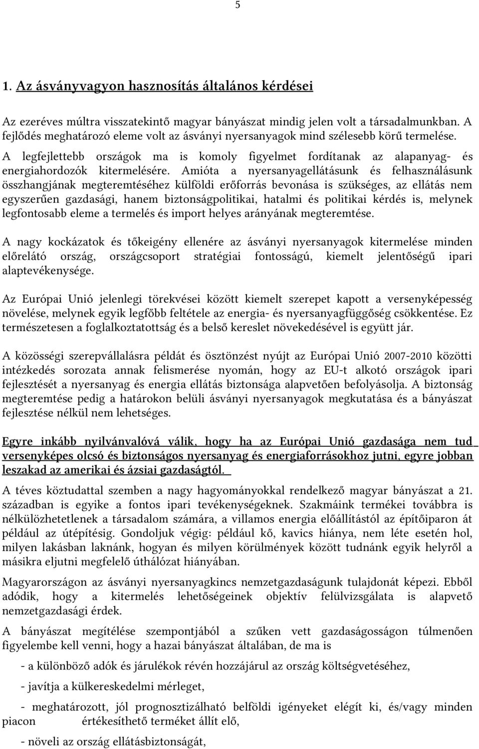 Amióta a nyersanyagellátásunk és felhasználásunk összhangjának megteremtéséhez külföldi erőforrás bevonása is szükséges, az ellátás nem egyszerűen gazdasági, hanem biztonságpolitikai, hatalmi és