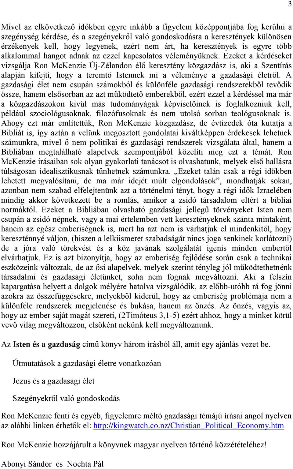 Ezeket a kérdéseket vizsgálja Ron McKenzie Új-Zélandon élő keresztény közgazdász is, aki a Szentírás alapján kifejti, hogy a teremtő Istennek mi a véleménye a gazdasági életről.