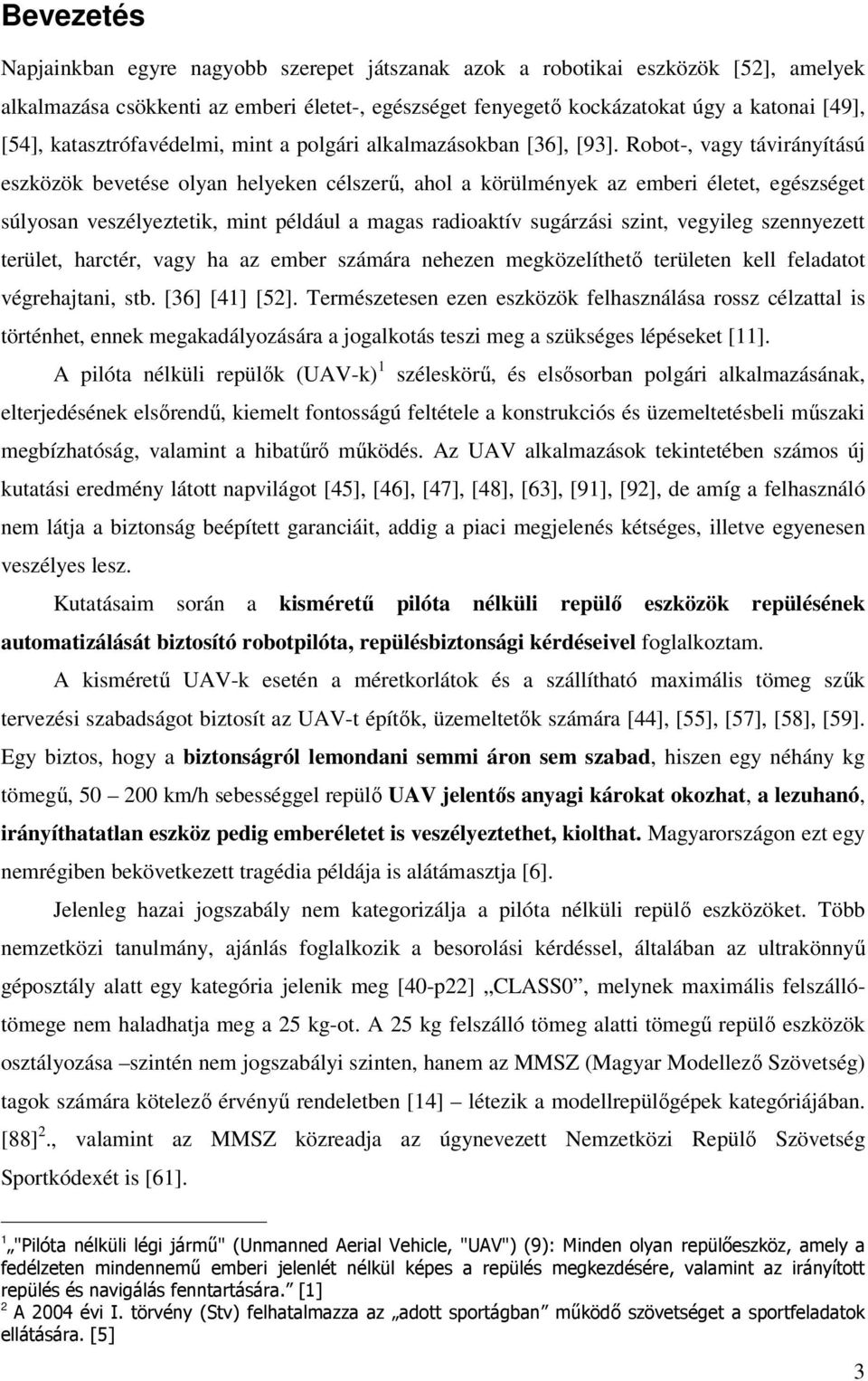 Robot-, vagy távirányítású eszközök bevetése olyan helyeken célszerű, ahol a körülmények az emberi életet, egészséget súlyosan veszélyeztetik, mint például a magas radioaktív sugárzási szint,