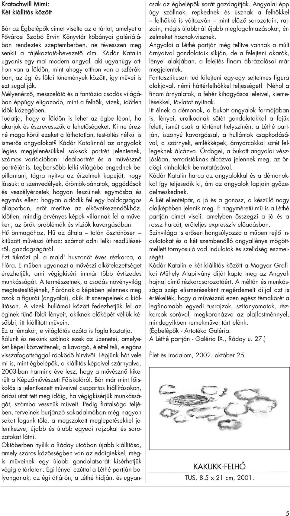 Kádár Katalin ugyanis egy mai modern angyal, aki ugyanúgy otthon van a földön, mint ahogy otthon van a szférákban, az égi és földi tünemények között, így mûvei is ezt sugallják.