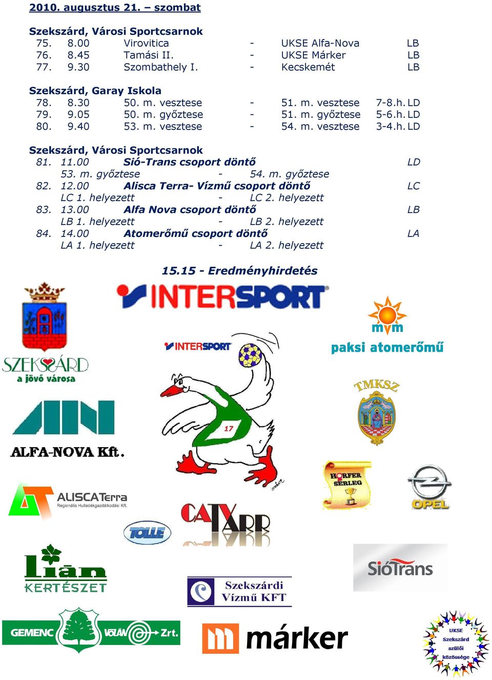 m. vesztese 7-8.h. LD 5-6.h. LD 3-4.h. LD Szekszárd, Városi Sportcsarnok 81. 11.00 Sió-Trans csoport döntő 53. m. győztese 54. m. győztese 82. 12.