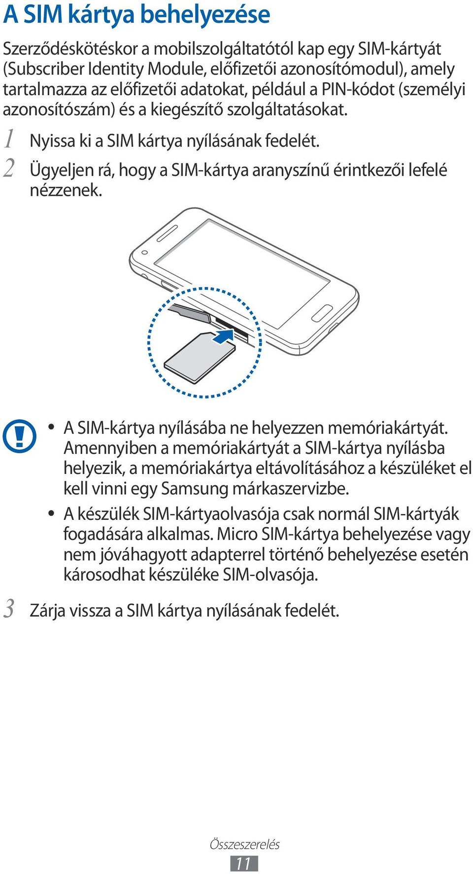 3 A SIM-kártya nyílásába ne helyezzen memóriakártyát. Amennyiben a memóriakártyát a SIM-kártya nyílásba helyezik, a memóriakártya eltávolításához a készüléket el kell vinni egy Samsung márkaszervizbe.