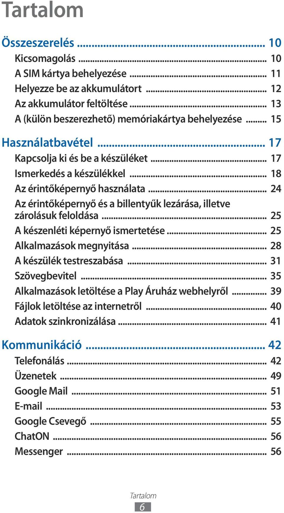 .. 24 Az érintőképernyő és a billentyűk lezárása, illetve zárolásuk feloldása... 25 A készenléti képernyő ismertetése... 25 Alkalmazások megnyitása... 28 A készülék testreszabása.