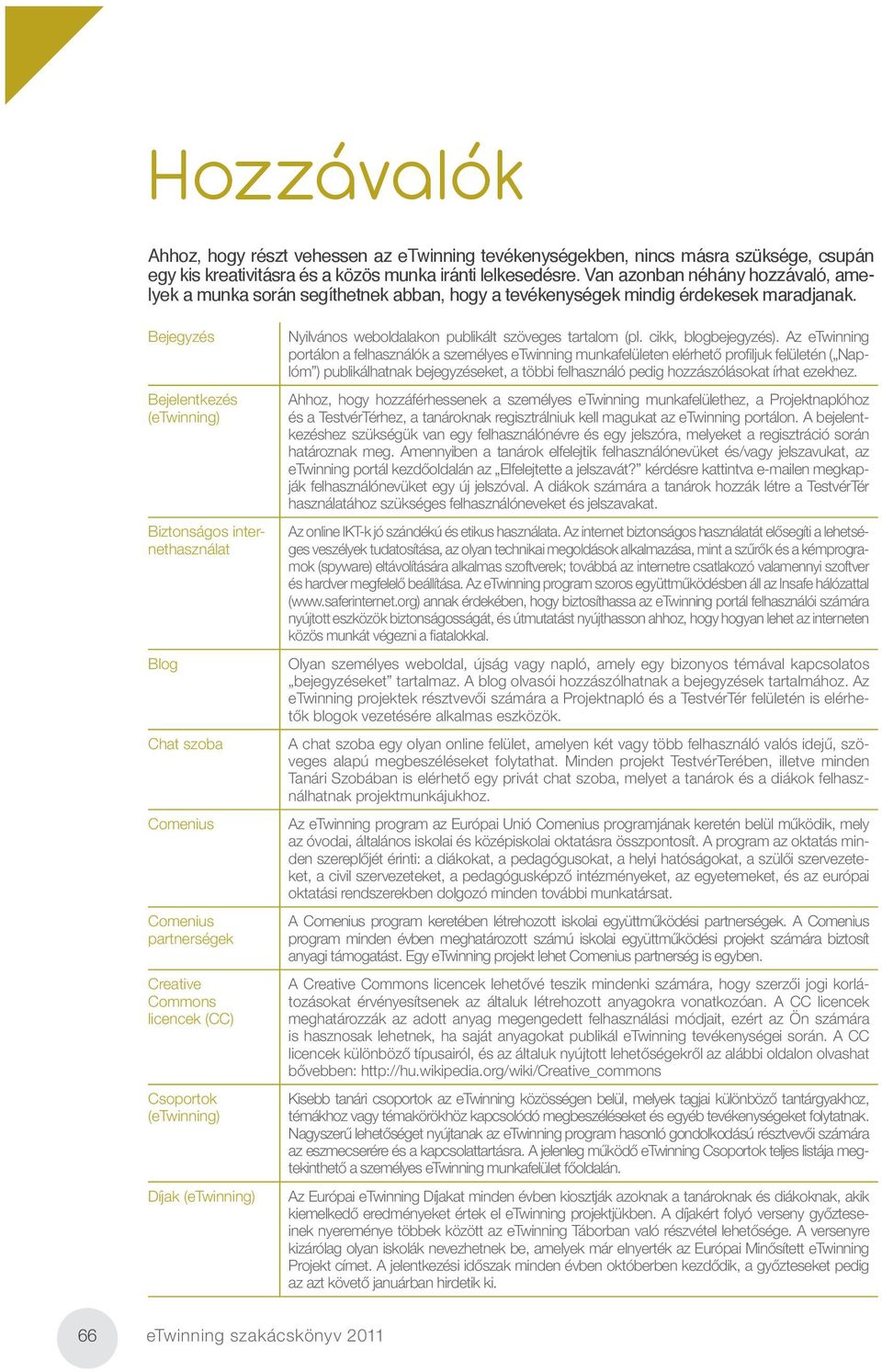 Az etwinning portálon a felhasználók a személyes etwinning munkafelületen elérhető profi ljuk felületén ( Naplóm ) publikálhatnak bejegyzéseket, a többi felhasználó pedig hozzászólásokat írhat