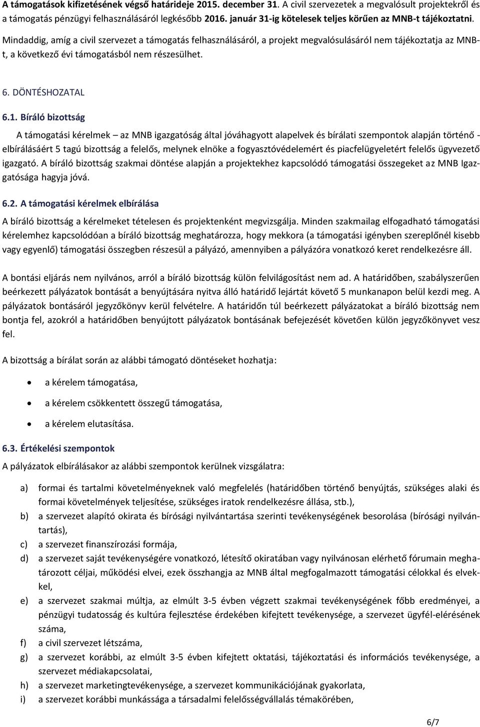 Mindaddig, amíg a civil szervezet a támogatás felhasználásáról, a projekt megvalósulásáról nem tájékoztatja az MNBt, a következő évi támogatásból nem részesülhet. 6. DÖNTÉSHOZATAL 6.1.