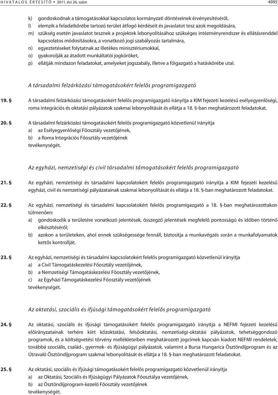 szükség esetén javaslatot tesznek a projektek lebonyolításához szükséges intézményrendszer és ellátásrenddel kapcsolatos módosításokra, a vonatkozó jogi szabályozás tartalmára, n) egyeztetéseket