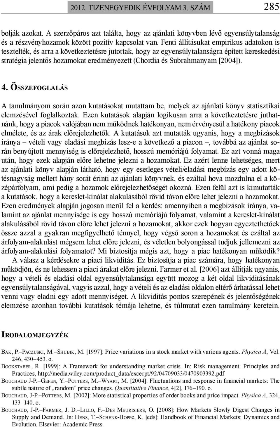 Subrahmanyam [2004]). 4. ÖSSZEFOGLALÁS A tanulmányom során azon kutatásokat mutattam be, melyek az ajánlati könyv statisztikai elemzésével foglalkoztak.