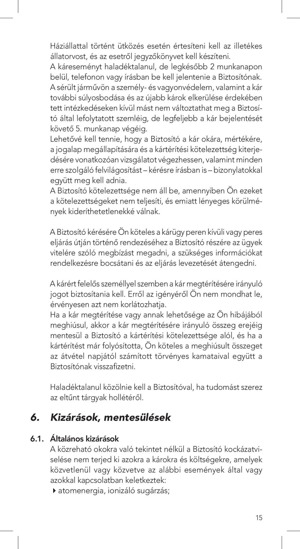 A sérült jármûvön a személy- és vagyonvédelem, valamint a kár további súlyosbodása és az újabb károk elkerülése érdekében tett intézkedéseken kívül mást nem változtathat meg a Biztosító által