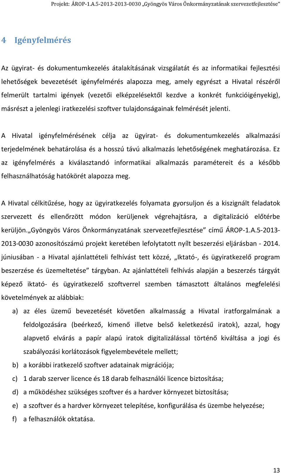 A Hivatal igényfelmérésének célja az ügyirat- és dokumentumkezelés alkalmazási terjedelmének behatárolása és a hosszú távú alkalmazás lehetőségének meghatározása.