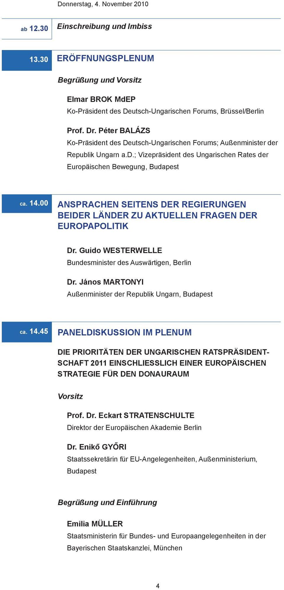 00 ANSPRACHEN SEITENS DER REGIERUNGEN BEIDER LÄNDER ZU AKTUELLEN FRAGEN DER EUROPAPOLITIK Dr. Guido WESTERWELLE Bundesminister des Auswärtigen, Berlin Dr.