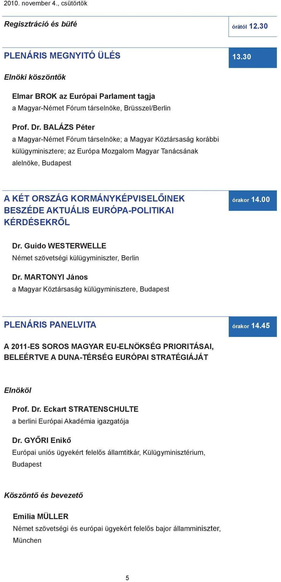 BALÁZS Péter a Magyar-Német Fórum társelnöke; a Magyar Köztársaság korábbi külügyminisztere; az Európa Mozgalom Magyar Tanácsának alelnöke, Budapest A KÉT ORSZÁG KORMÁNYKÉPVISELŐINEK BESZÉDE AKTUÁLIS