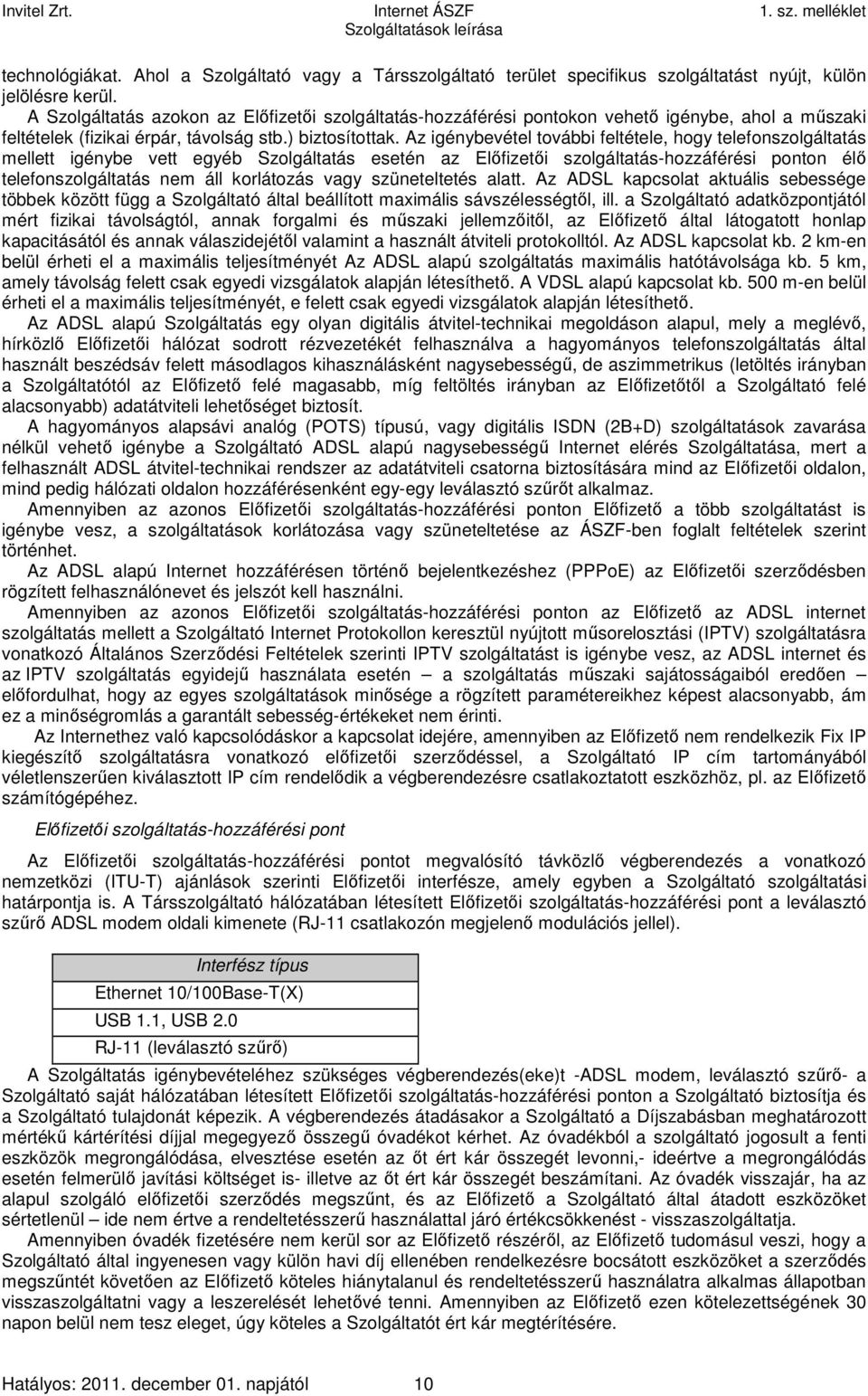 Az igénybevétel további feltétele, hogy telefonszolgáltatás mellett igénybe vett egyéb Szolgáltatás esetén az Előfizetői szolgáltatás-hozzáférési ponton élő telefonszolgáltatás nem áll korlátozás