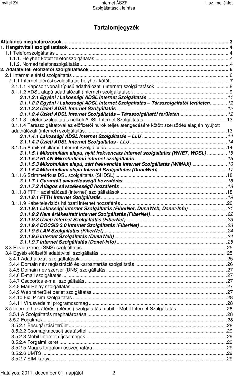 ..8 3.1.1.2 ADSL alapú adathálózati (internet) szolgáltatások...9 3.1.1.2.1 Egyéni / Lakossági ADSL Internet Szolgáltatás...11 3.1.1.2.2 Egyéni / Lakossági ADSL Internet Szolgáltatás Társszolgáltatói területen.