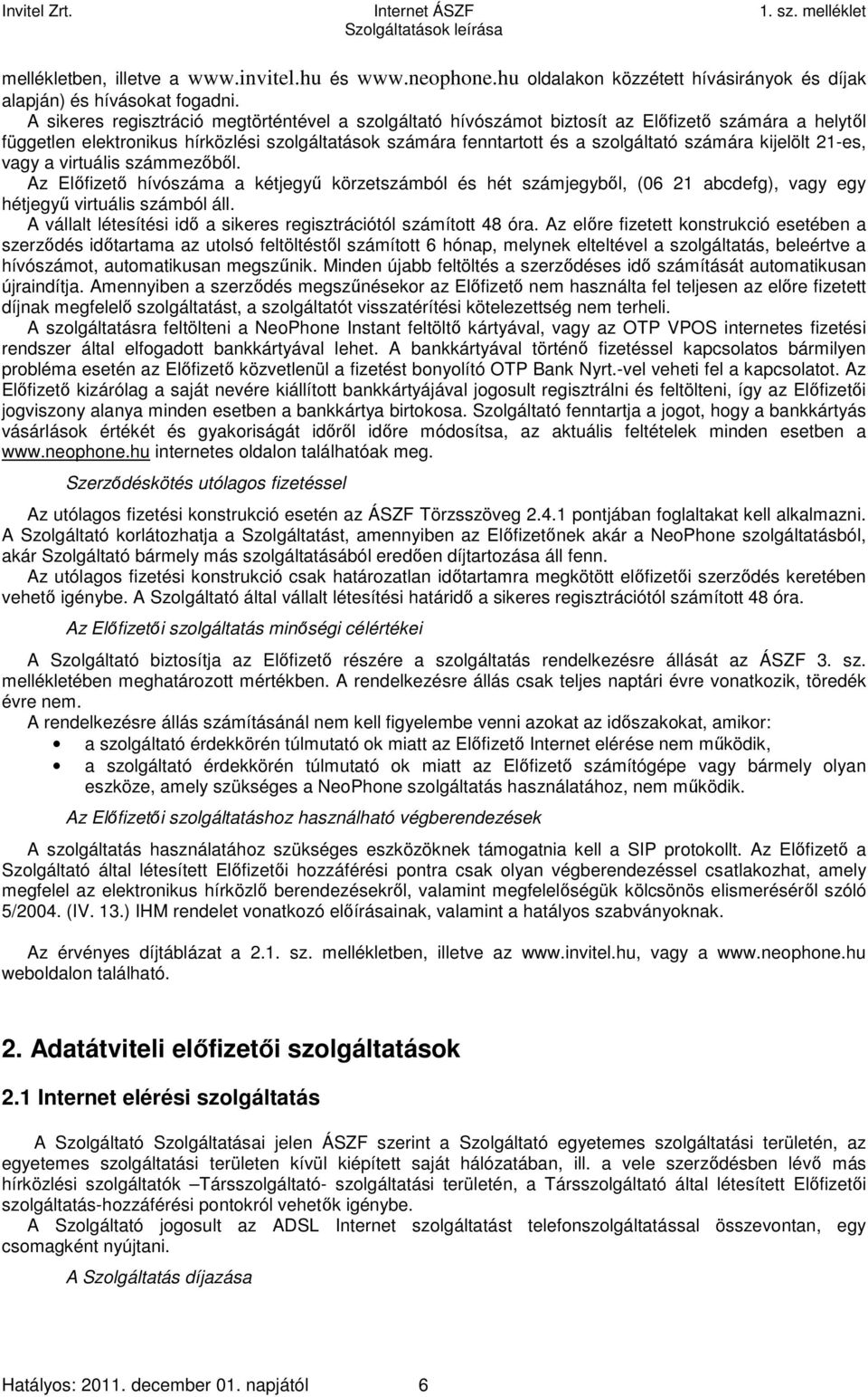 kijelölt 21-es, vagy a virtuális számmezőből. Az Előfizető hívószáma a kétjegyű körzetszámból és hét számjegyből, (06 21 abcdefg), vagy egy hétjegyű virtuális számból áll.