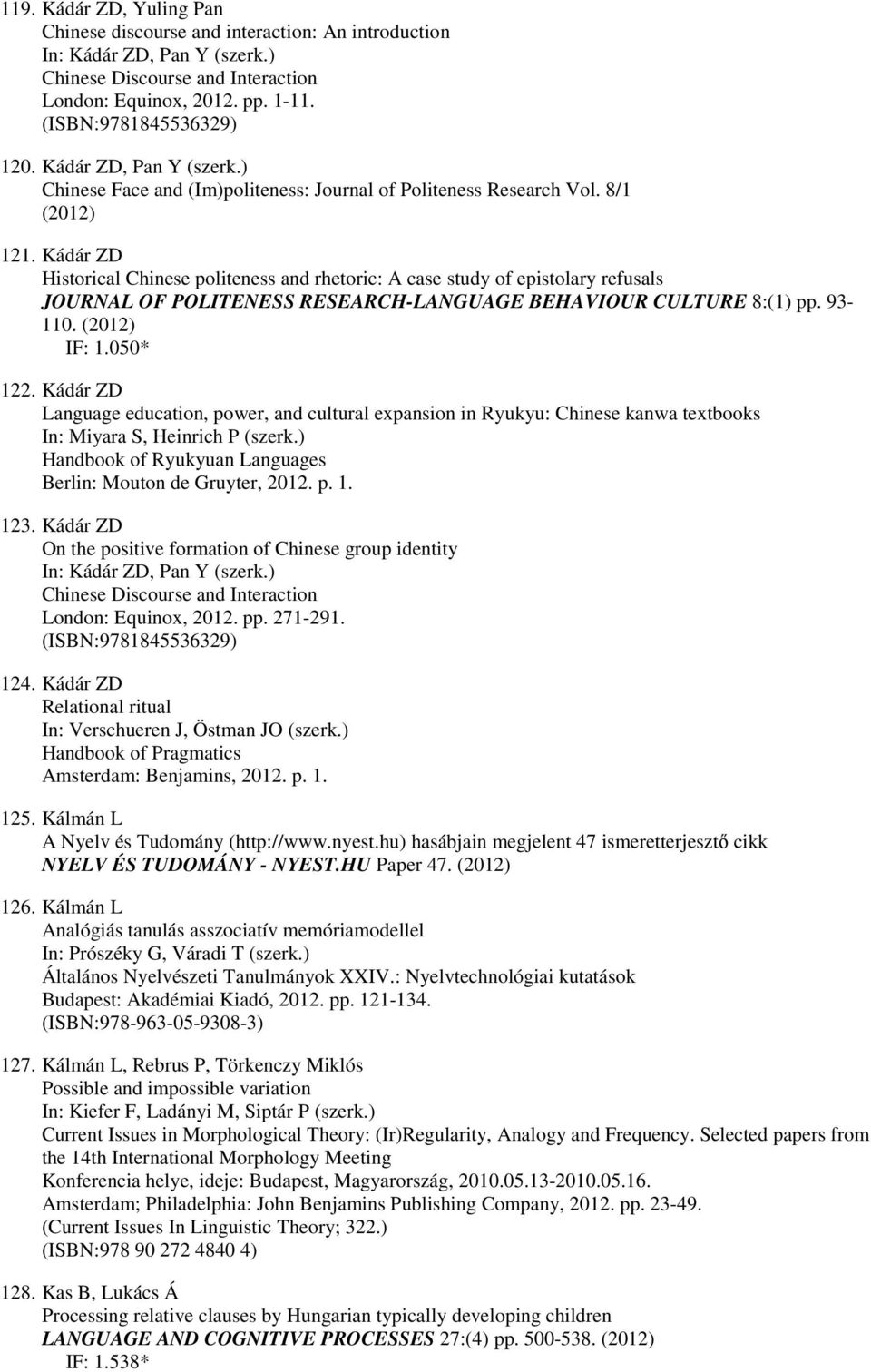 Kádár ZD Historical Chinese politeness and rhetoric: A case study of epistolary refusals JOURNAL OF POLITENESS RESEARCH-LANGUAGE BEHAVIOUR CULTURE 8:(1) pp. 93-110. (2012) IF: 1.050* 122.