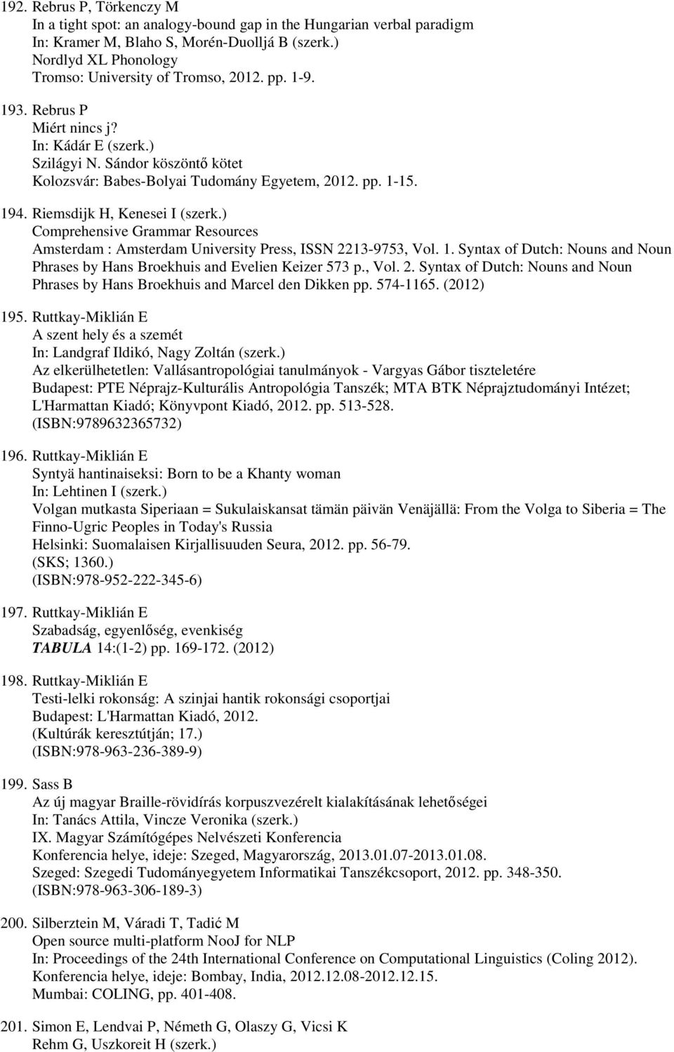 pp. 1-15. 194. Riemsdijk H, Kenesei I (szerk.) Comprehensive Grammar Resources Amsterdam : Amsterdam University Press, ISSN 2213-9753, Vol. 1. Syntax of Dutch: Nouns and Noun Phrases by Hans Broekhuis and Evelien Keizer 573 p.