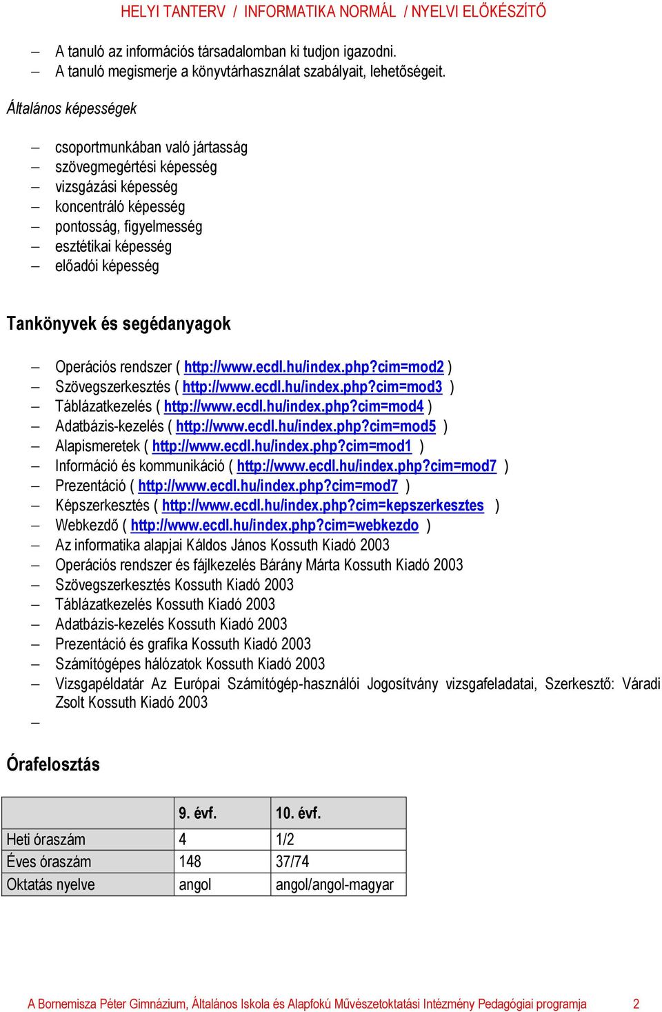 segédanyagok Operációs rendszer ( http://www.ecdl.hu/index.php?cim=mod2 ) Szövegszerkesztés ( http://www.ecdl.hu/index.php?cim=mod3 ) Táblázatkezelés ( http://www.ecdl.hu/index.php?cim=mod4 ) Adatbázis-kezelés ( http://www.