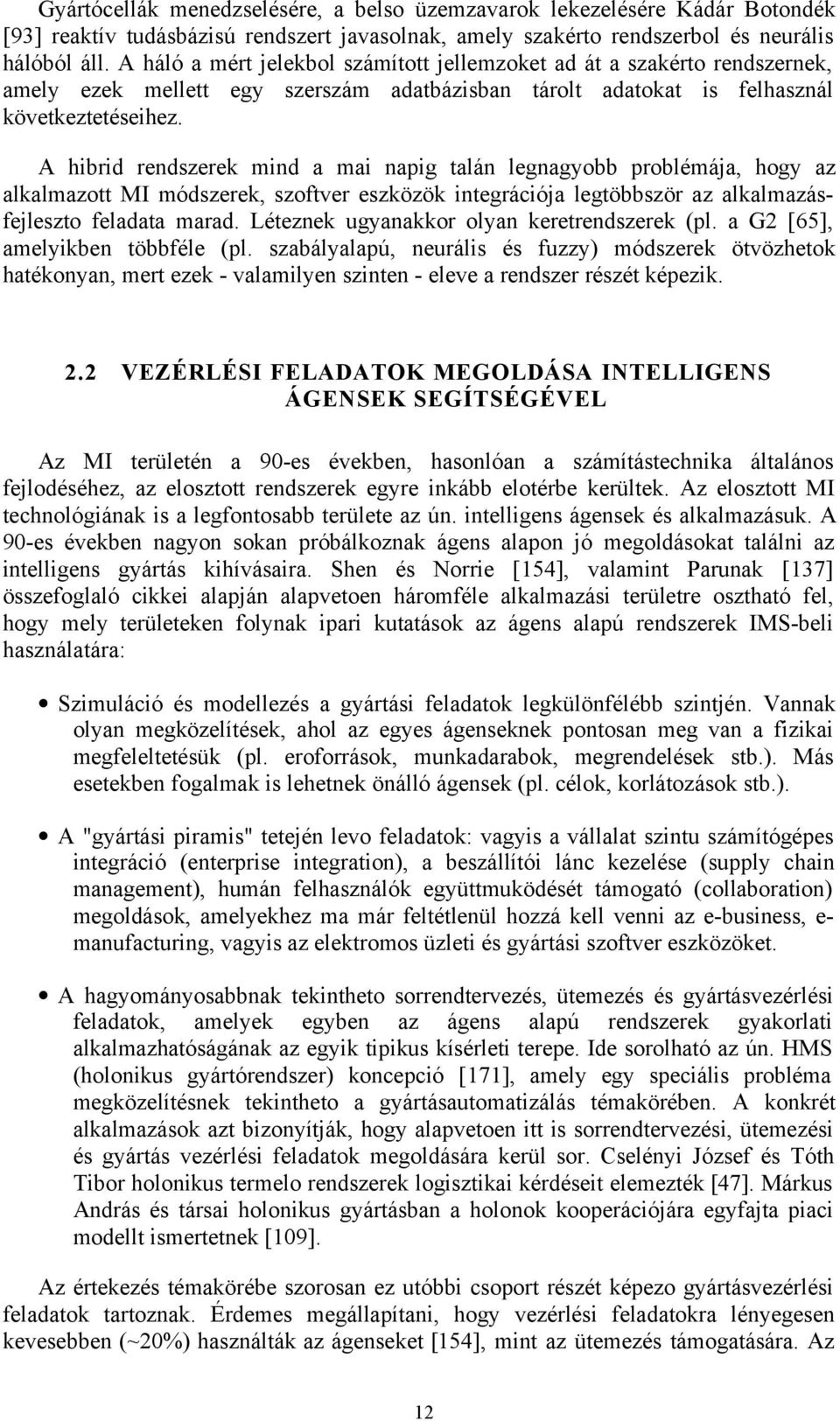 A hibrid rendszerek mind a mai napig talán legnagyobb problémája, hogy az alkalmazott MI módszerek, szoftver eszközök integrációja legtöbbször az alkalmazásfejleszto feladata marad.