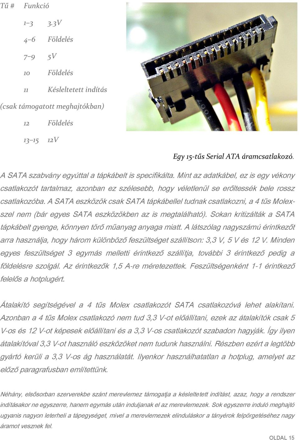 A SATA eszközök csak SATA tápkábellel tudnak csatlakozni, a 4 tűs Molexszel nem (bár egyes SATA eszközökben az is megtalálható).