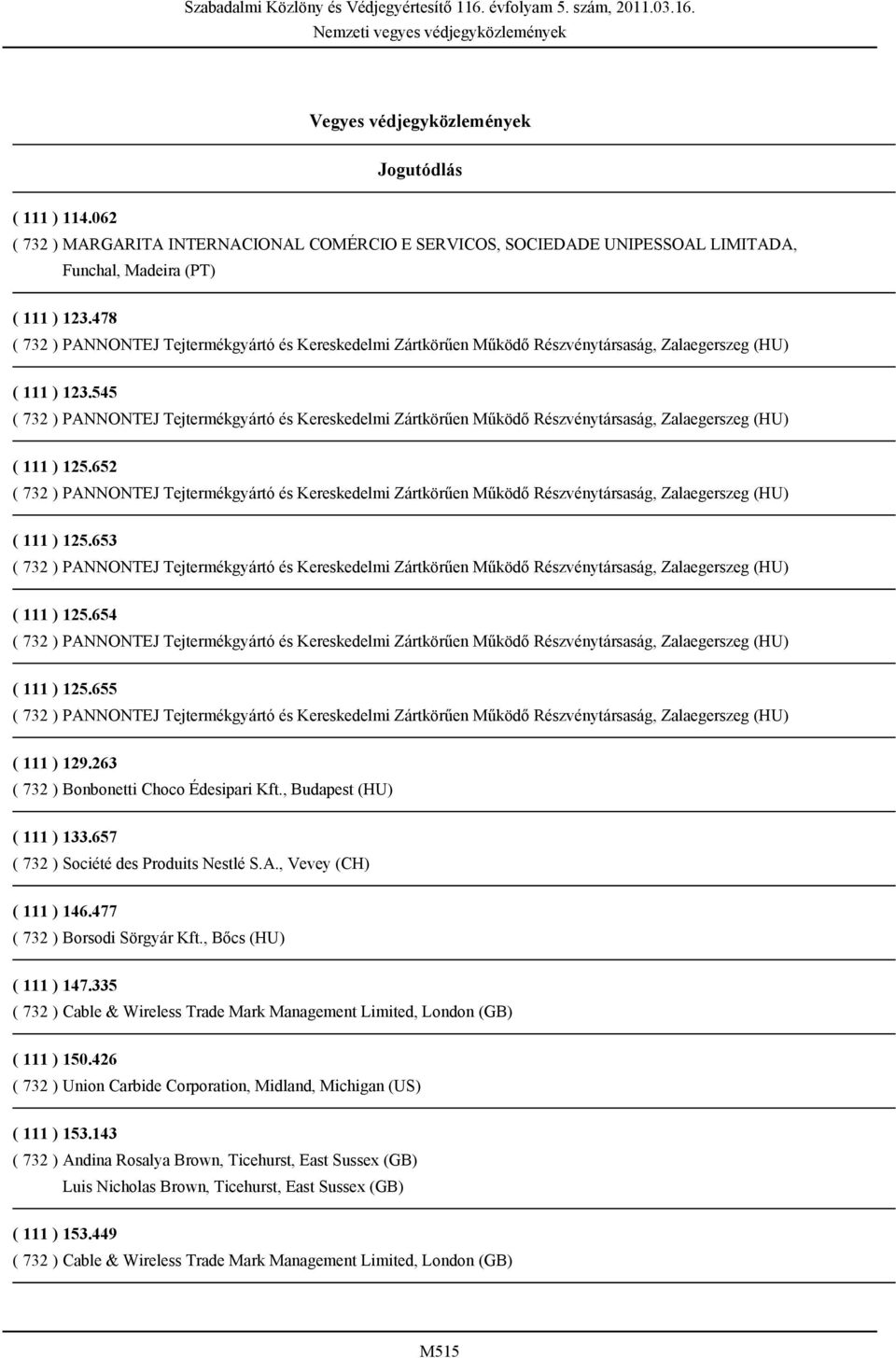 , Vevey (CH) ( 111 ) 146.477 ( 732 ) Borsodi Sörgyár Kft., Bőcs (HU) ( 111 ) 147.335 ( 732 ) Cable & Wireless Trade Mark Management Limited, London (GB) ( 111 ) 150.