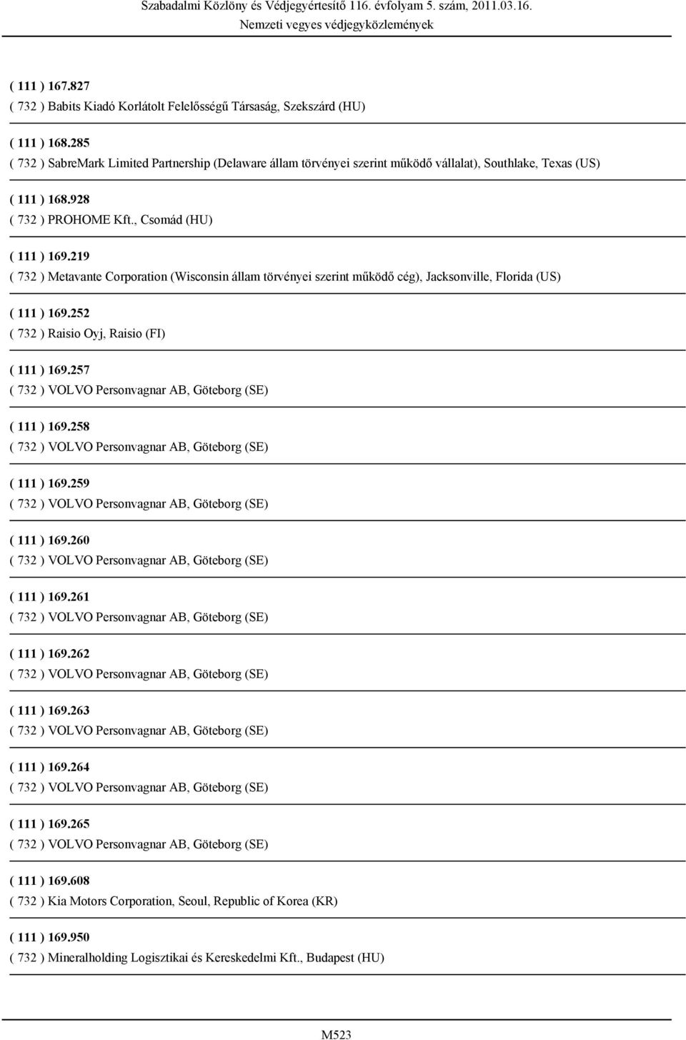 219 ( 732 ) Metavante Corporation (Wisconsin állam törvényei szerint működő cég), Jacksonville, Florida (US) ( 111 ) 169.252 ( 732 ) Raisio Oyj, Raisio (FI) ( 111 ) 169.257 ( 111 ) 169.