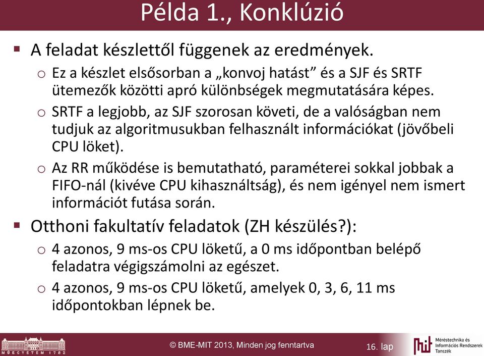 o Az RR működése is bemutatható, paraméterei sokkal jobbak a FIFO-nál (kivéve CPU kihasználtság), és nem igényel nem ismert információt futása során.