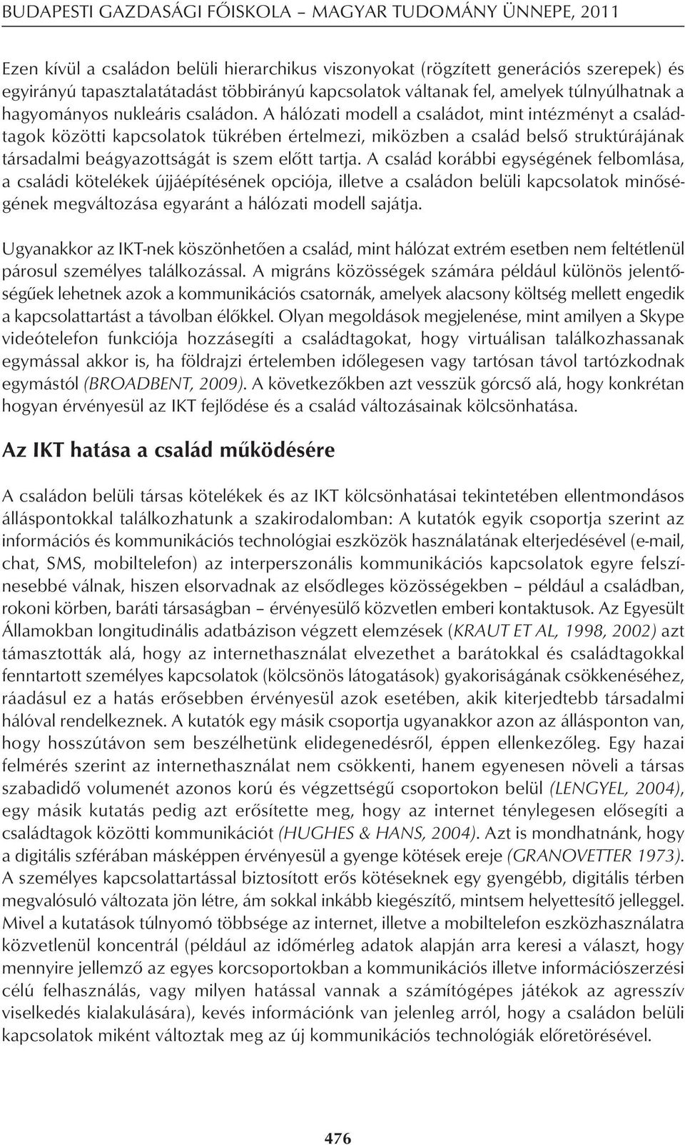 A hálózati modell a családot, mint intézményt a család - tagok közötti kapcsolatok tükrében értelmezi, miközben a család belsô struktúrájának társadalmi beágyazottságát is szem elôtt tartja.