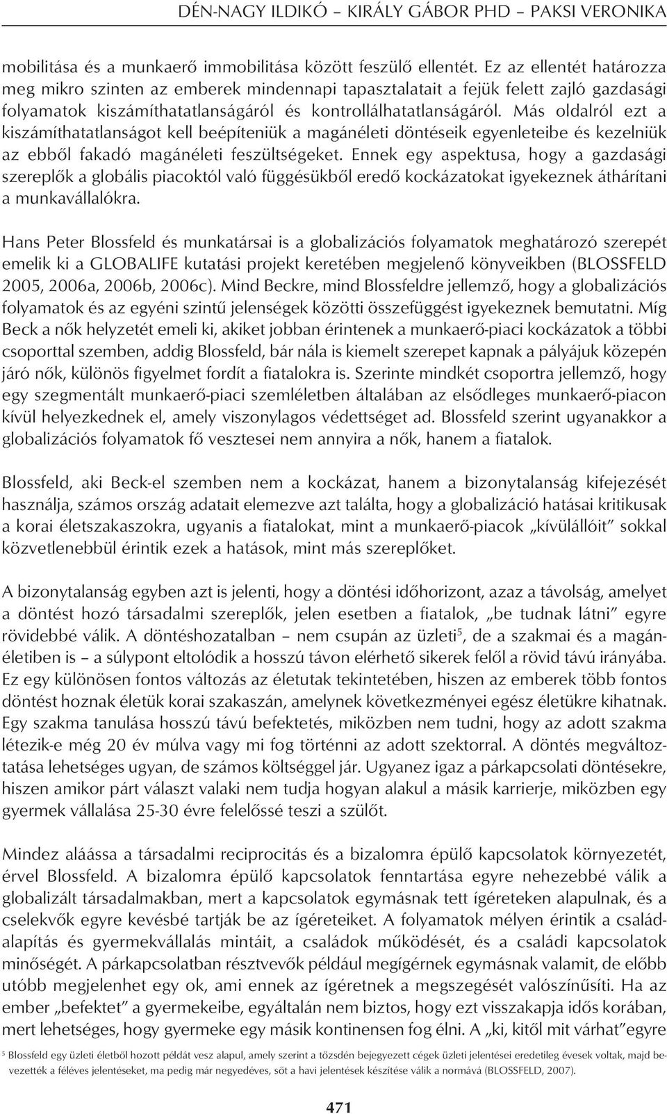 Más oldalról ezt a kiszámíthatatlanságot kell beépíteniük a magánéleti döntéseik egyenleteibe és kezelniük az ebbôl fakadó magánéleti feszültségeket.