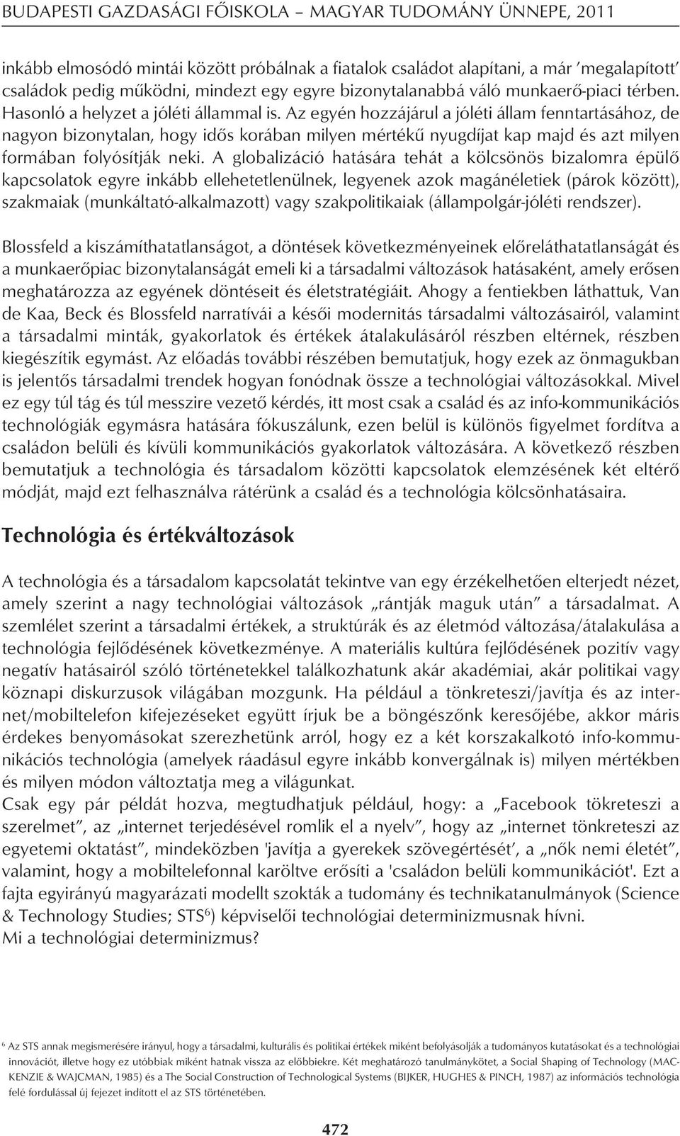 Az egyén hozzájárul a jóléti állam fenntartásához, de nagyon bizonytalan, hogy idôs korában milyen mértékû nyugdíjat kap majd és azt milyen formában folyósítják neki.