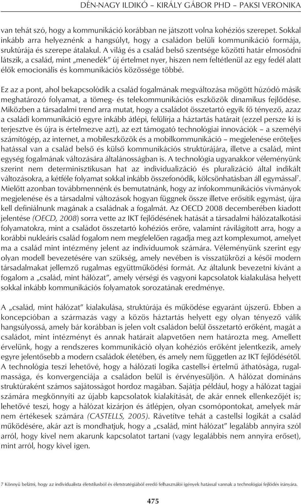 A világ és a család belsô szentsége közötti határ elmosódni látszik, a család, mint menedék új értelmet nyer, hiszen nem feltétlenül az egy fedél alatt élôk emocionális és kommunikációs közössége