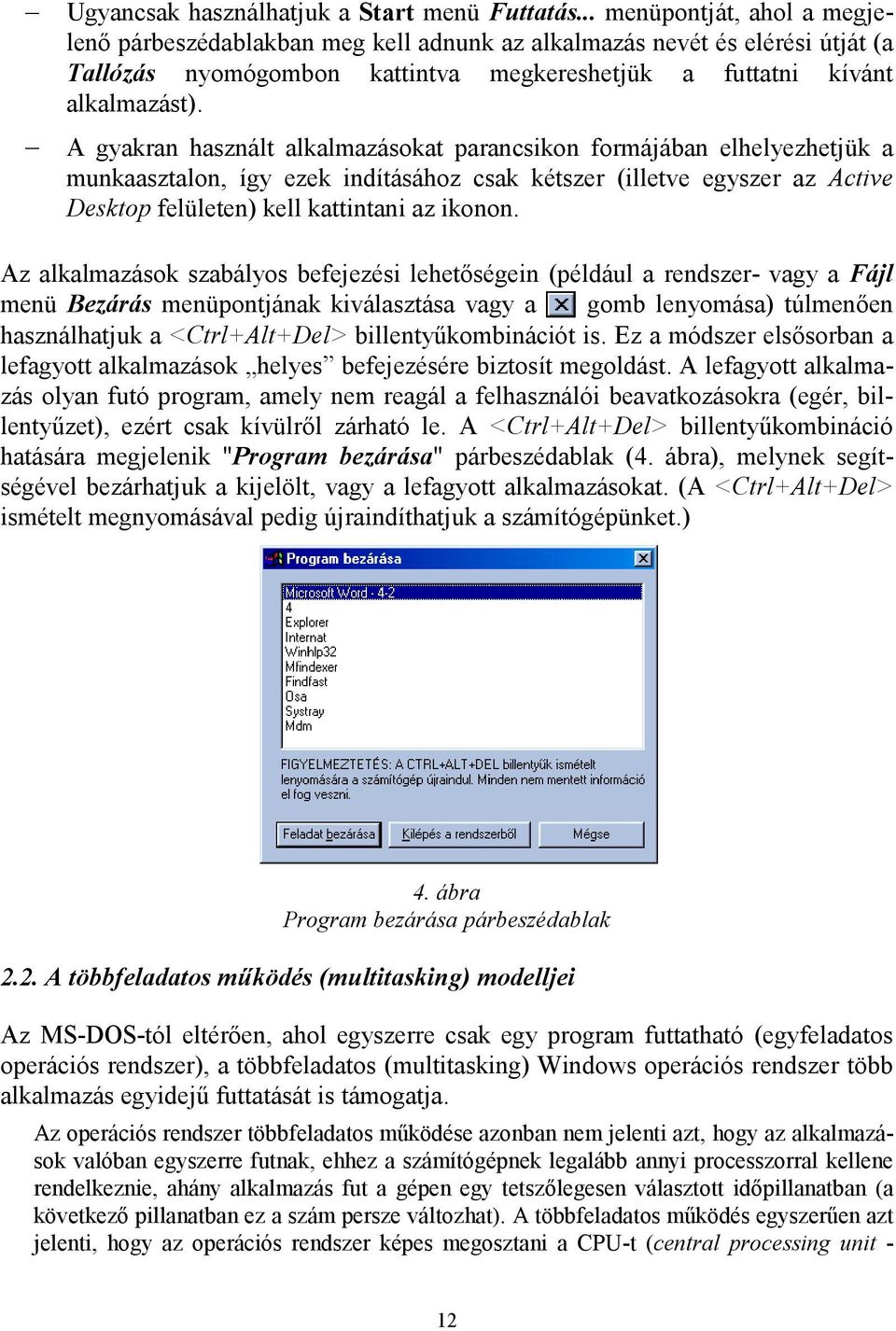 A gyakran használt alkalmazásokat parancsikon formájában elhelyezhetjük a munkaasztalon, így ezek indításához csak kétszer (illetve egyszer az Active Desktop felületen) kell kattintani az ikonon.
