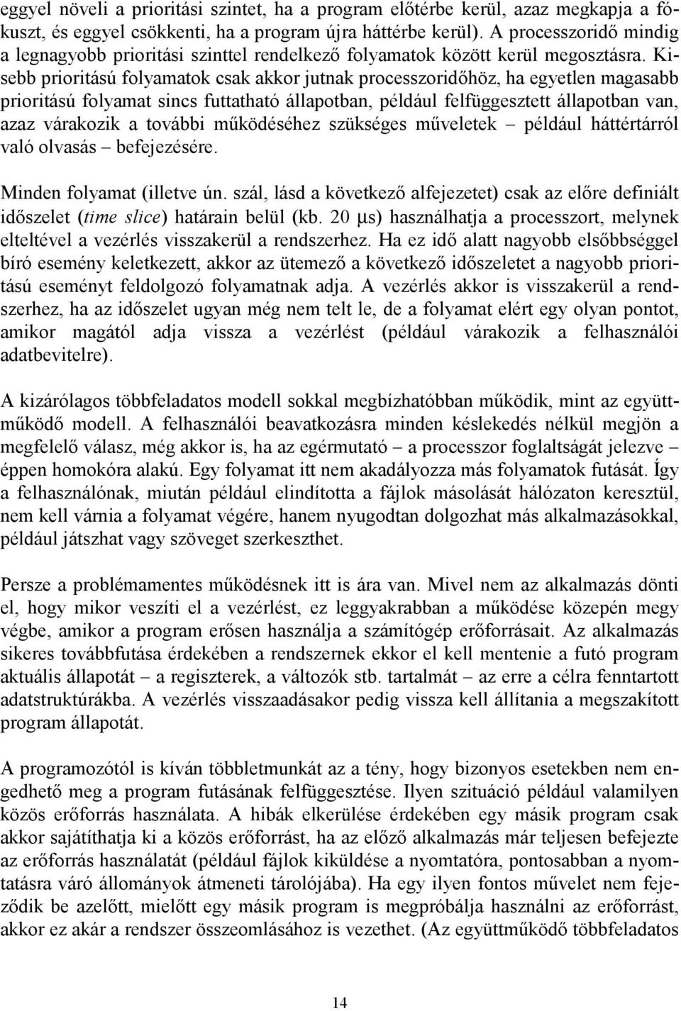Kisebb prioritású folyamatok csak akkor jutnak processzoridőhöz, ha egyetlen magasabb prioritású folyamat sincs futtatható állapotban, például felfüggesztett állapotban van, azaz várakozik a további