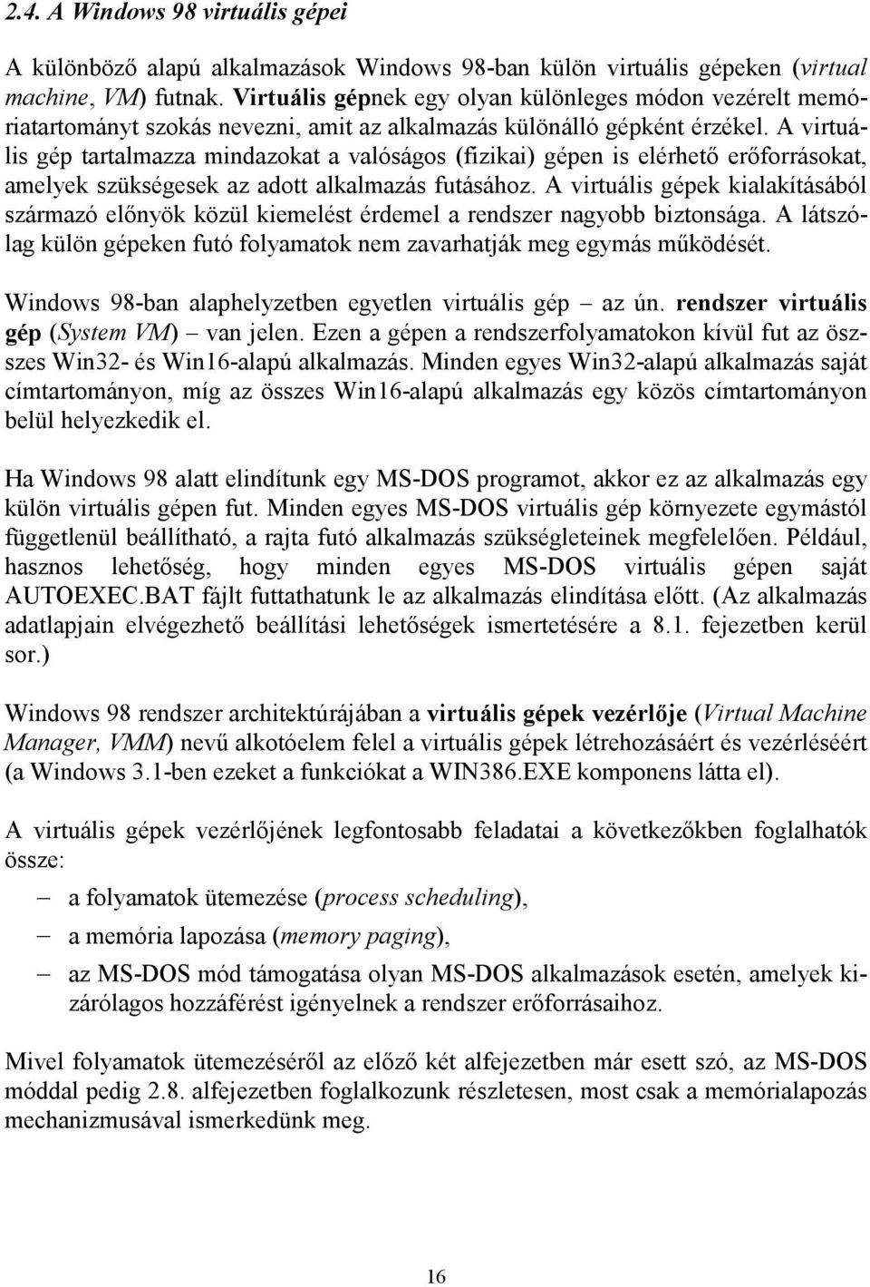 A virtuális gép tartalmazza mindazokat a valóságos (fizikai) gépen is elérhető erőforrásokat, amelyek szükségesek az adott alkalmazás futásához.
