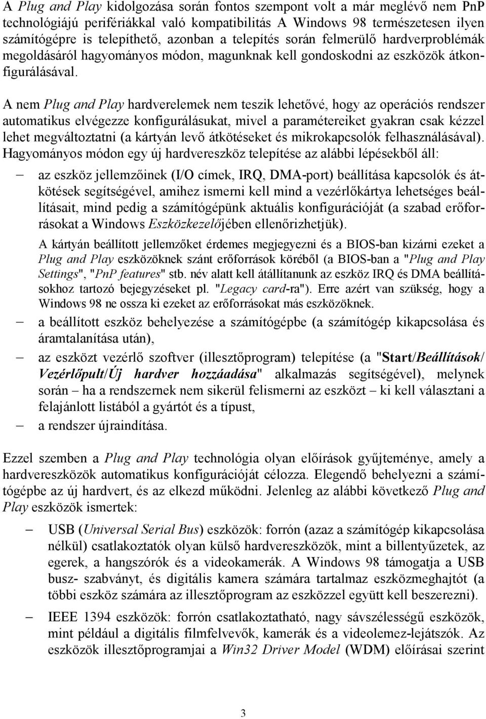 A nem Plug and Play hardverelemek nem teszik lehetővé, hogy az operációs rendszer automatikus elvégezze konfigurálásukat, mivel a paramétereiket gyakran csak kézzel lehet megváltoztatni (a kártyán