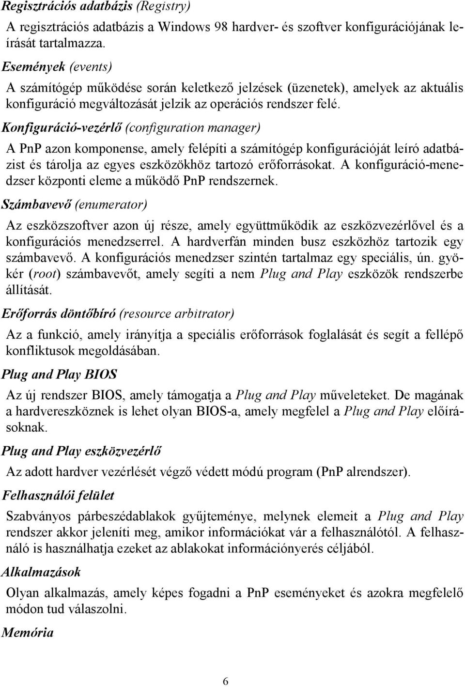 Konfiguráció-vezérlő (configuration manager) A PnP azon komponense, amely felépíti a számítógép konfigurációját leíró adatbázist és tárolja az egyes eszközökhöz tartozó erőforrásokat.