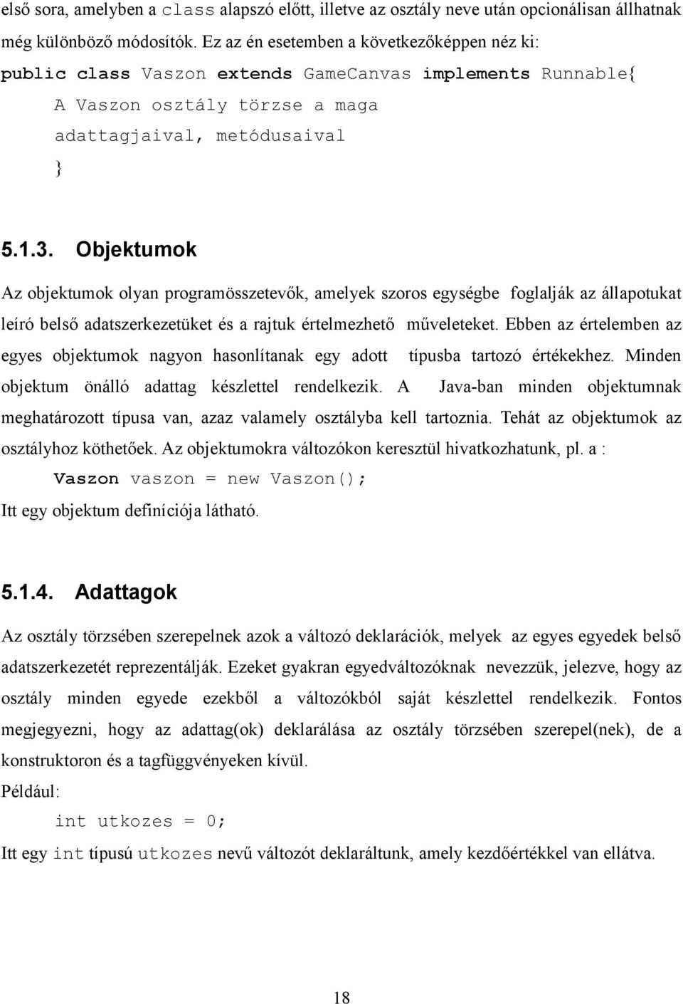 Objektumok Az objektumok olyan programösszetevők, amelyek szoros egységbe foglalják az állapotukat leíró belső adatszerkezetüket és a rajtuk értelmezhető műveleteket.