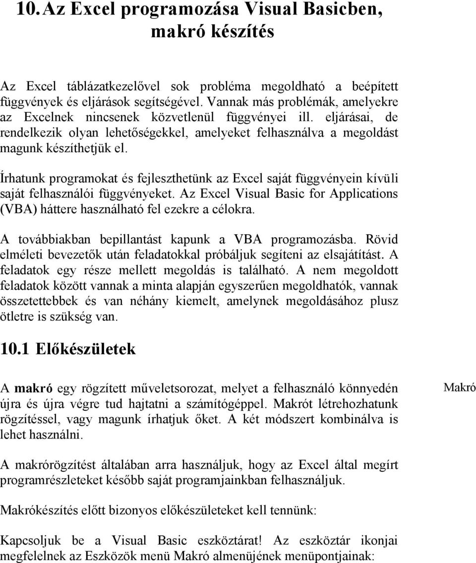 Írhatunk programokat és fejleszthetünk az Excel saját függvényein kívüli saját felhasználói függvényeket. Az Excel Visual Basic for Applications (VBA) háttere használható fel ezekre a célokra.