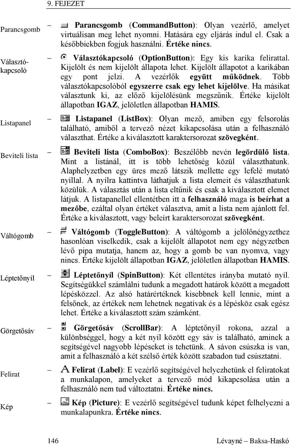 Kijelölt állapotot a karikában egy pont jelzi. A vezérlők együtt működnek. Több választókapcsolóból egyszerre csak egy lehet kijelölve. Ha másikat választunk ki, az előző kijelölésünk megszűnik.