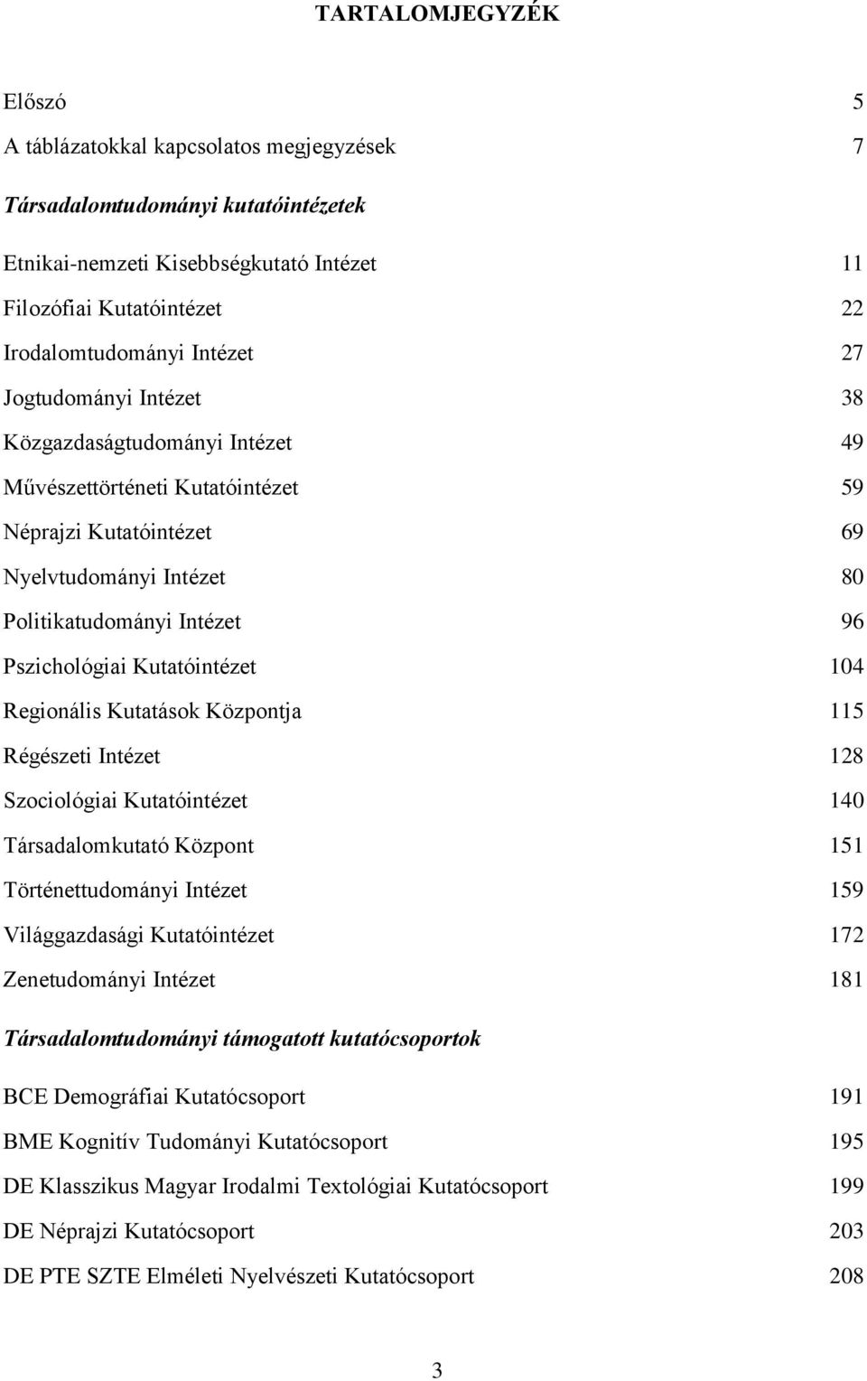 Kutatóintézet 104 Regionális Kutatások Központja 115 Régészeti Intézet 128 Szociológiai Kutatóintézet 140 Társadalomkutató Központ 151 Történettudományi Intézet 159 Világgazdasági Kutatóintézet 172