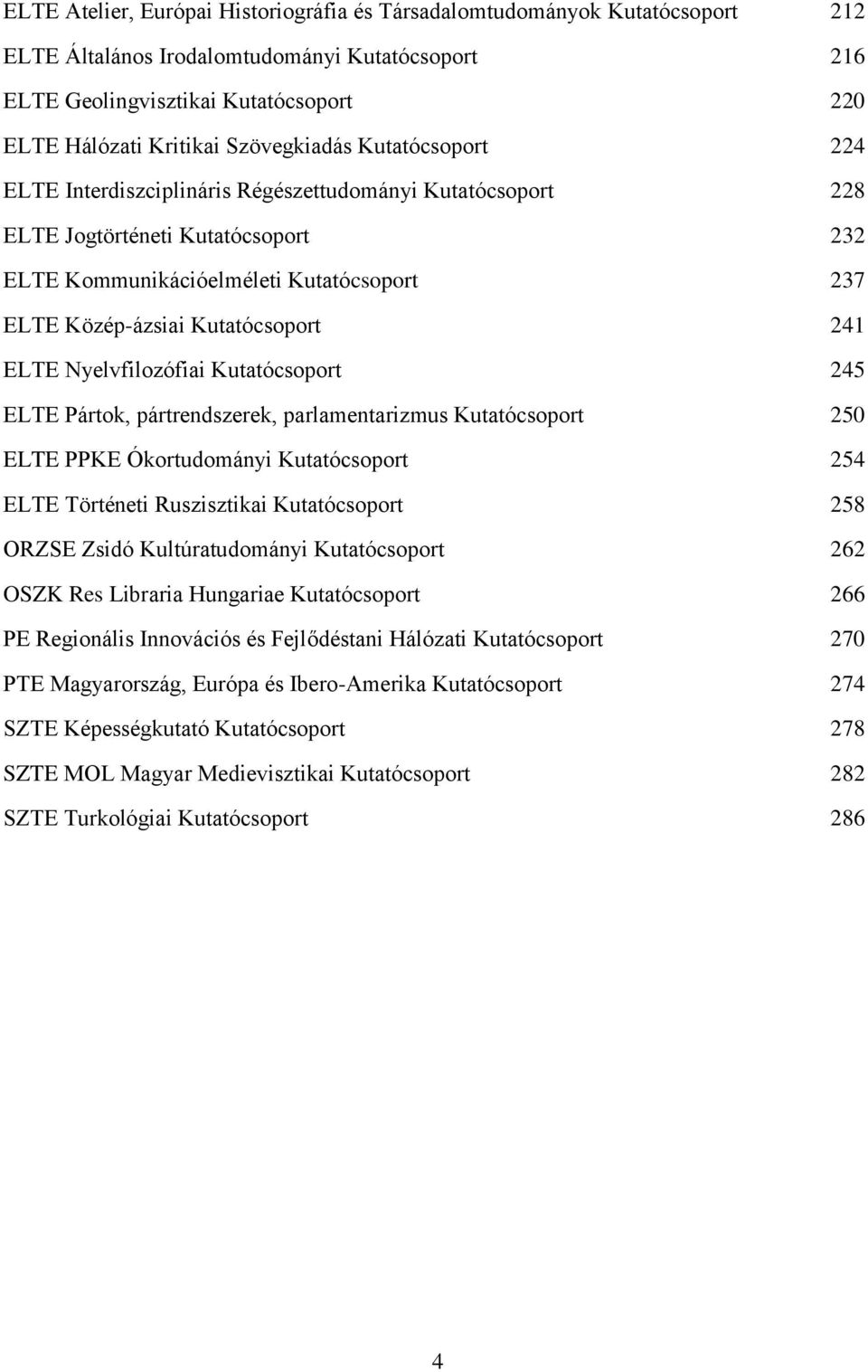 Kutatócsoport 241 ELTE Nyelvfilozófiai Kutatócsoport 245 ELTE Pártok, pártrendszerek, parlamentarizmus Kutatócsoport 250 ELTE PPKE Ókortudományi Kutatócsoport 254 ELTE Történeti Ruszisztikai