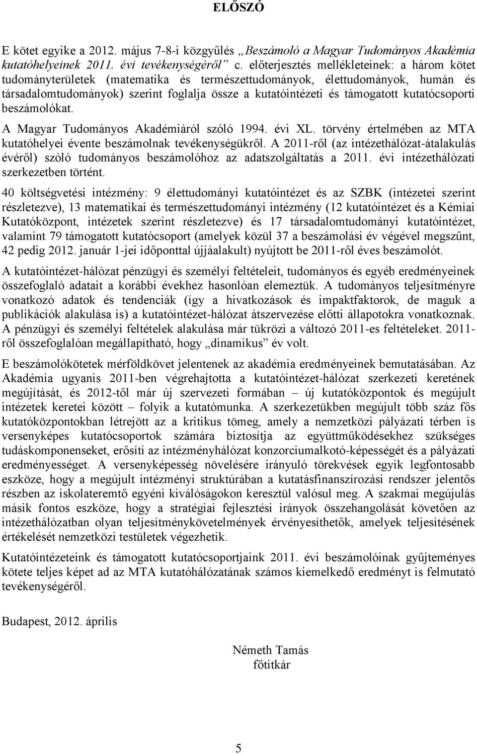 kutatócsoporti beszámolókat. A Magyar Tudományos Akadémiáról szóló 1994. évi XL. törvény értelmében az MTA kutatóhelyei évente beszámolnak tevékenységükről.
