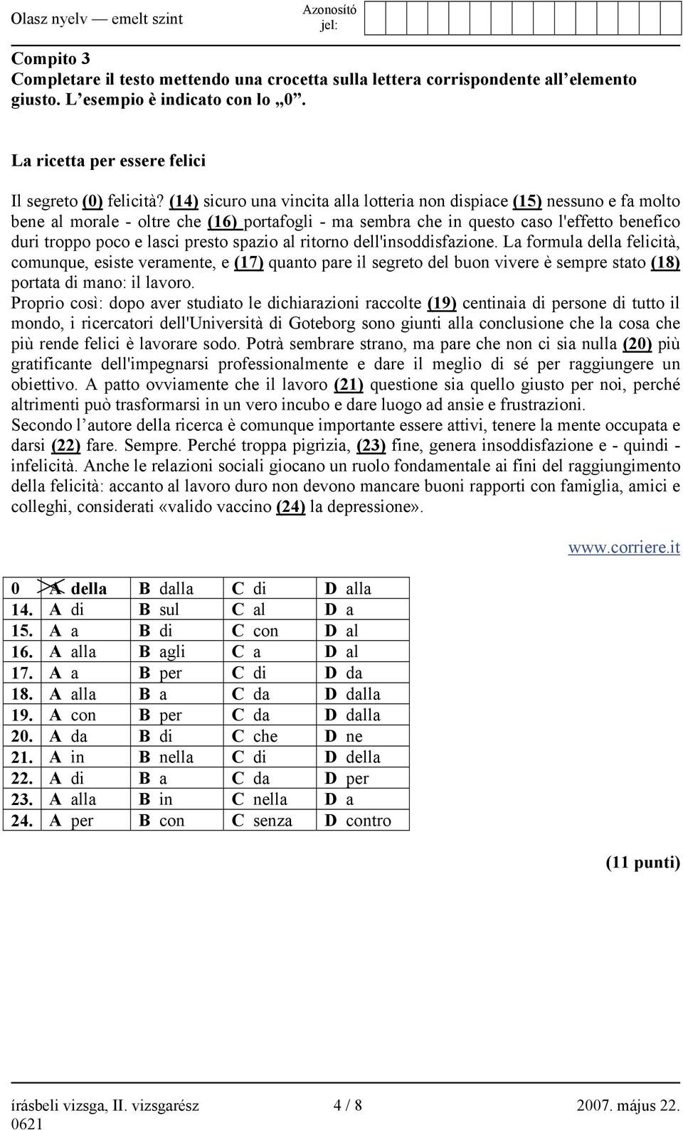 spazio al ritorno dell'insoddisfazione. La formula della felicità, comunque, esiste veramente, e (17) quanto pare il segreto del buon vivere è sempre stato (18) portata di mano: il lavoro.