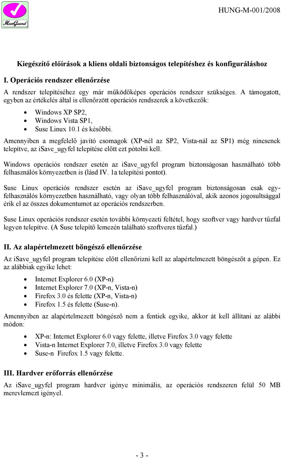 A támogatott, egyben az értékelés által is ellenőrzött operációs rendszerek a következők: Windows XP SP2, Windows Vista SP1, Suse Linux 10.1 és későbbi.